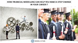 HOW FINANCIAL MODELLING CAN HELP YOU MAKE A STEP CHANGE
IN YOUR CAREER ?
 