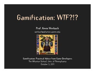 Gamification: WTF?!?
               Prof. Kevin Werbach
              werbach@wharton.upenn.edu




  Gamification: Practical Advice from Game Developers
       The Wharton School, Univ. of Pennsylvania
                     October 3, 2011
 