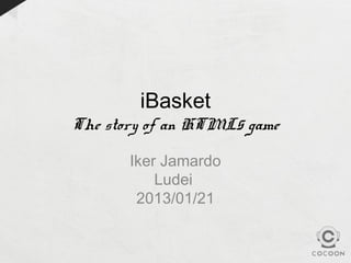 iBasket
The story of an HTML5 game

       Iker Jamardo
           Ludei
        2013/01/21
 