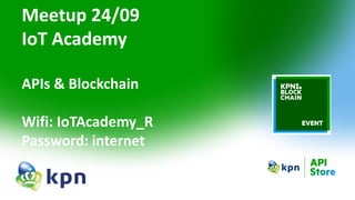 Meetup 24/09
IoT Academy
APIs & Blockchain
Wifi: IoTAcademy_R
Password: internet
 