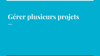 Gérer plusieurs projets
 