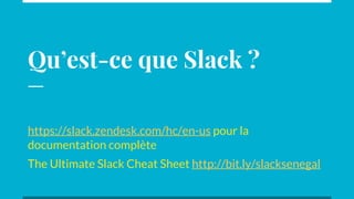 Qu’est-ce que Slack ?
https://slack.zendesk.com/hc/en-us pour la
documentation complète
The Ultimate Slack Cheat Sheet http://bit.ly/slacksenegal
 