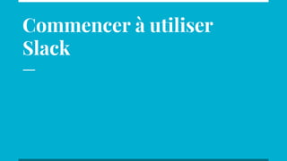 Commencer à utiliser
Slack
 