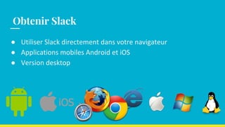 ● Utiliser Slack directement dans votre navigateur
● Applications mobiles Android et iOS
● Version desktop
Obtenir Slack
 