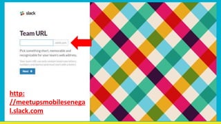 http:
//meetupsmobilesenega
l.slack.com
 