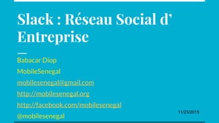 Babacar Diop
MobileSenegal
mobilesenegal@gmail.com
http://mobilesenegal.org
http://facebook.com/mobilesenegal
@mobilesenegal
Slack : Réseau Social d’
Entreprise
11/23/2015
 