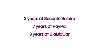 3 years at Sécurité Solaire
7 years at PayPal
3 years at BlaBlaCar
 