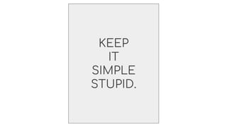 KEEP
IT
SIMPLE
STUPID.
 