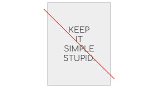 KEEP
IT
SIMPLE
STUPID.
 
