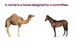 A camel is a horse designed by a committee.
 