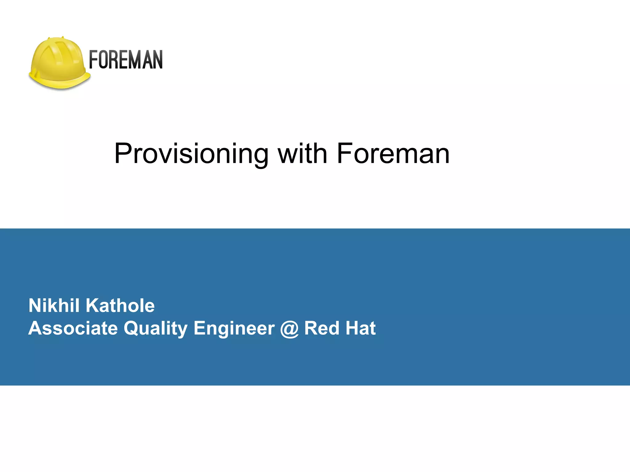 Provisioning with Foreman
Nikhil Kathole
Associate Quality Engineer @ Red Hat
 