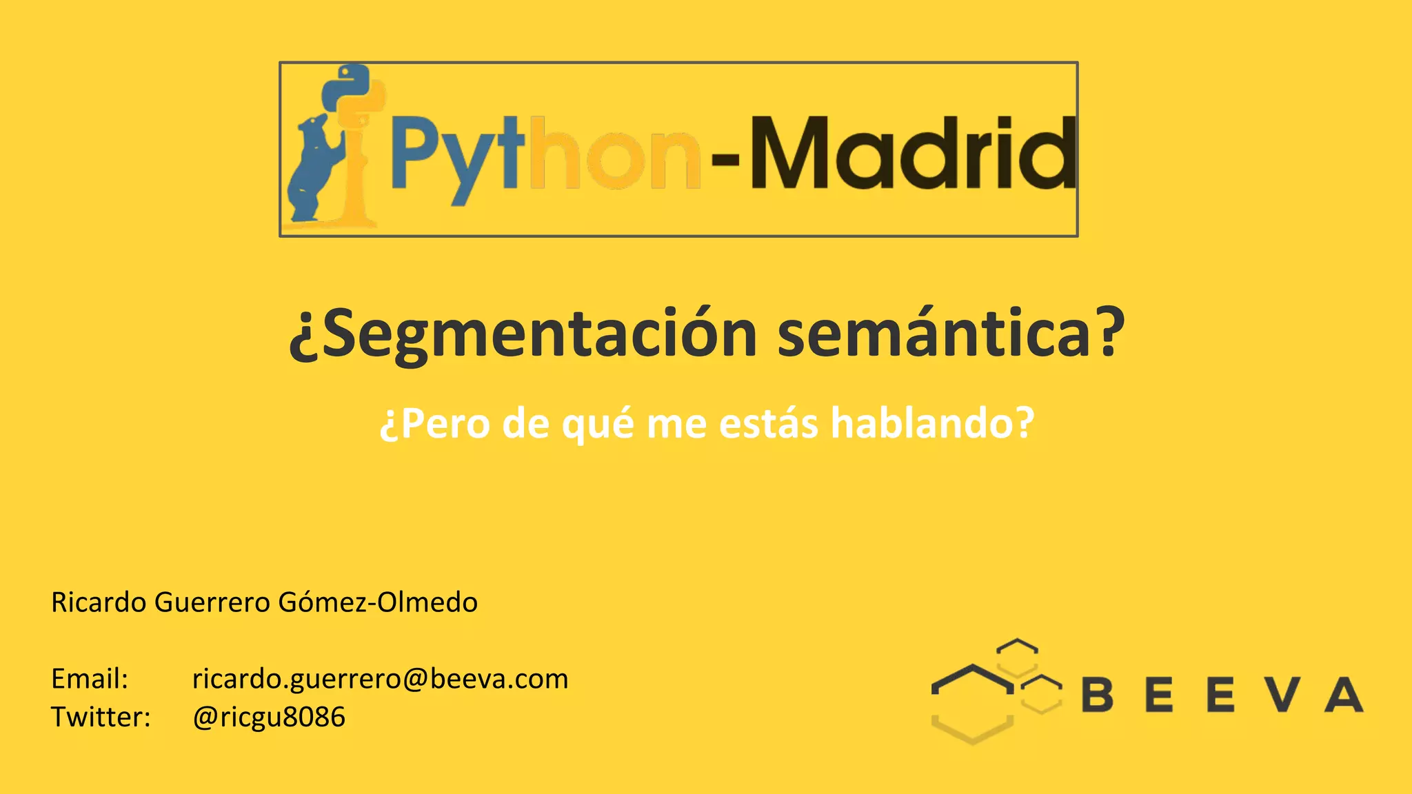 ¿Segmentación semántica?
¿Pero de qué me estás hablando?
Ricardo Guerrero Gómez-Olmedo
Email: ricardo.guerrero@beeva.com
Twitter: @ricgu8086
 