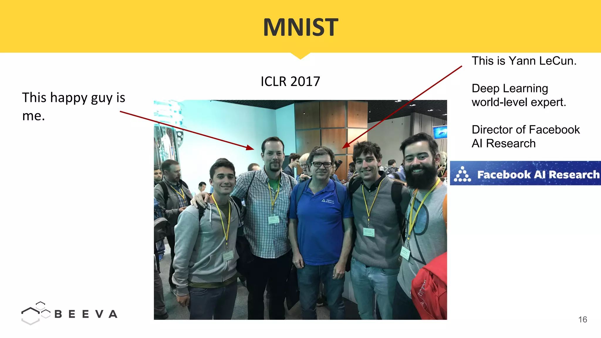 16
ICLR 2017
This happy guy is
me.
MNIST
This is Yann LeCun.
Deep Learning
world-level expert.
Director of Facebook
AI Research
 