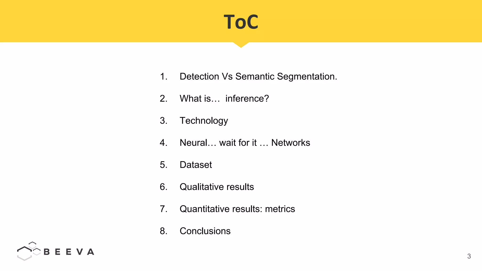 3
ToC
1. Detection Vs Semantic Segmentation.
2. What is… inference?
3. Technology
4. Neural… wait for it … Networks
5. Dataset
6. Qualitative results
7. Quantitative results: metrics
8. Conclusions
 
