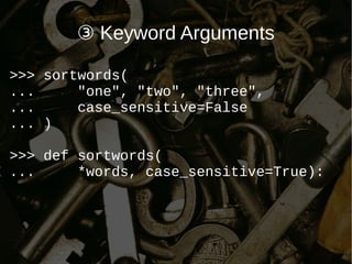 ③ Keyword Arguments
>>> sortwords(
... "one", "two", "three",
... case_sensitive=False
... )
>>> def sortwords(
... *words, case_sensitive=True):
 