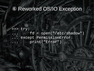 ⑥ Reworked OS/IO Exception
>>> try:
... fd = open("/etc/shadow")
... except PermissionError:
... print("Error")
 