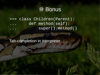 ⑩ Bonus
Tab-completion in interpreter
>>> class Children(Parent):
... def method(self):
... super().method()
 