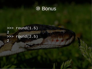 ⑩ Bonus
>>> round(1.5)
2
>>> round(2.5)
2
 