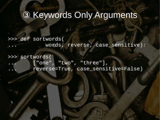 ③ Keywords Only Arguments
>>> def sortwords(
... words, reverse, case_sensitive):
>>> sortwords(
... ["one", "two", "three"],
... reverse=True, case_sensitive=False)
 