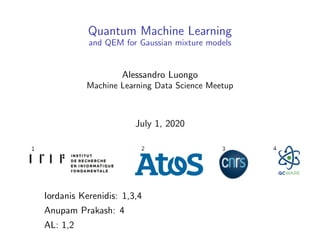 Quantum Machine Learning
and QEM for Gaussian mixture models
Alessandro Luongo
Machine Learning Data Science Meetup
July 1, 2020
Iordanis Kerenidis: 1,3,4
Anupam Prakash: 4
AL: 1,2
 