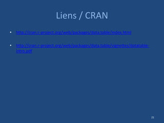 Liens / CRAN
• http://cran.r-project.org/web/packages/data.table/index.html
• http://cran.r-project.org/web/packages/data....