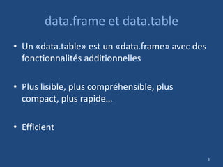 data.frame et data.table
• Un «data.table» est un «data.frame» avec des
fonctionnalités additionnelles
• Plus lisible, plu...