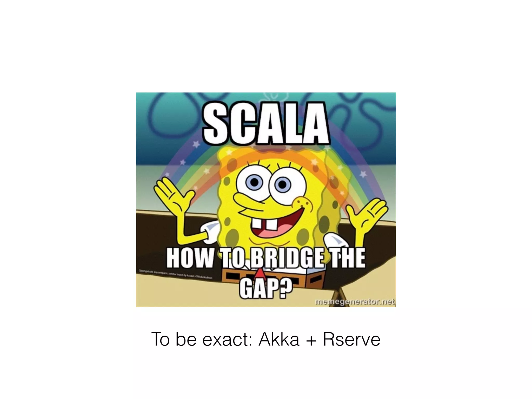 To be exact: Akka + Rserve
 