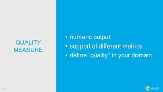!8
• numeric output
• support of different metrics
• define “quality“ in your domain
QUALITY 
MEASURE
 