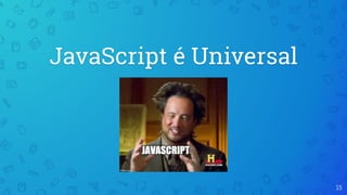 JavaScript é Universal
15
 