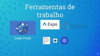18
Ferramentas de
trabalho
Code Push
 