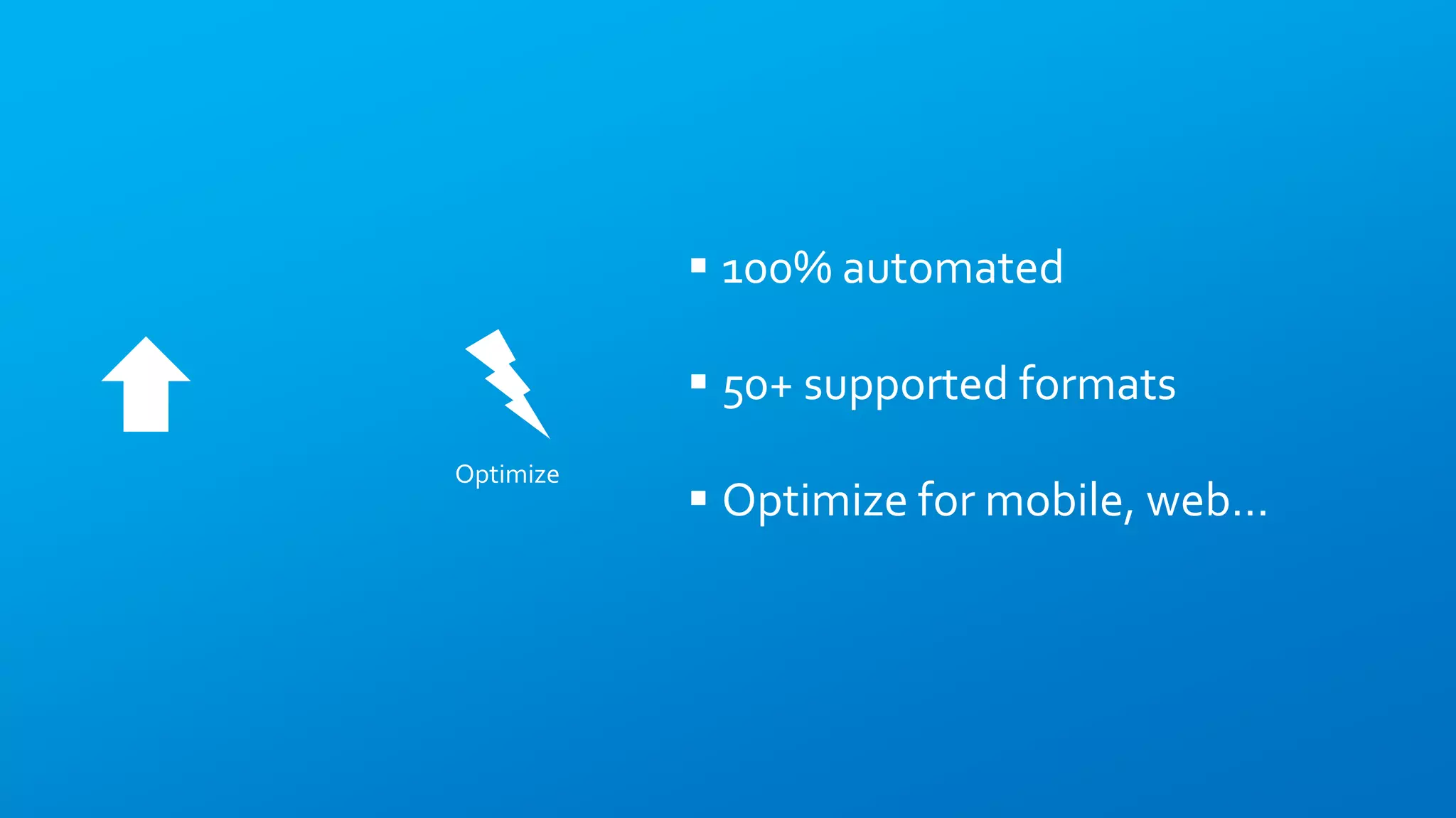 Optimize
 100% automated
 50+ supported formats
 Optimize for mobile, web…
 