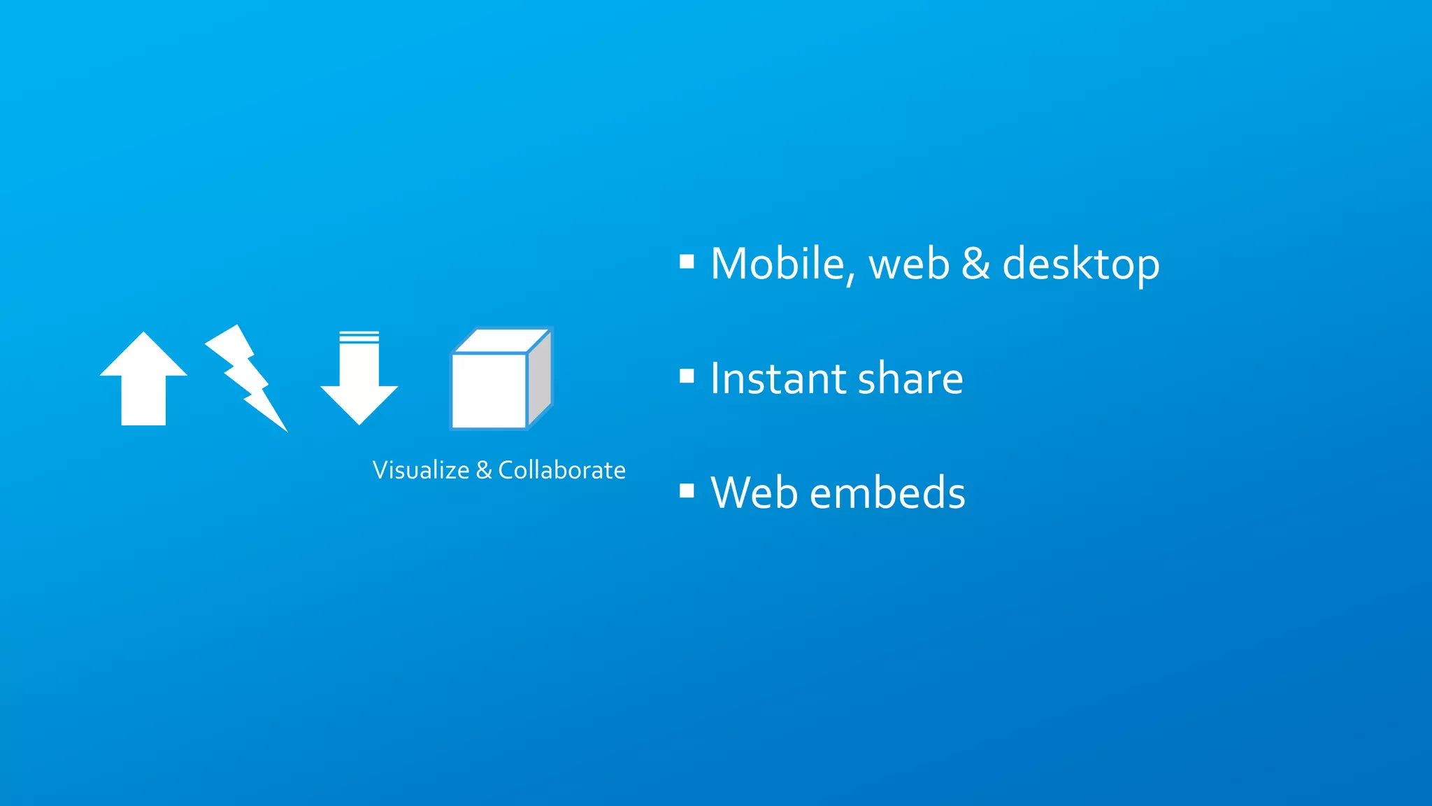 Visualize & Collaborate
 Mobile, web & desktop
 Instant share
 Web embeds
 