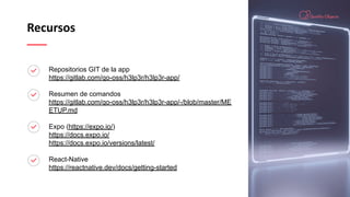 Recursos
Repositorios GIT de la app
https://gitlab.com/qo-oss/h3lp3r/h3lp3r-app/
Resumen de comandos
https://gitlab.com/qo-oss/h3lp3r/h3lp3r-app/-/blob/master/ME
ETUP.md
Expo (https://expo.io/)
https://docs.expo.io/
https://docs.expo.io/versions/latest/
React-Native
https://reactnative.dev/docs/getting-started
 