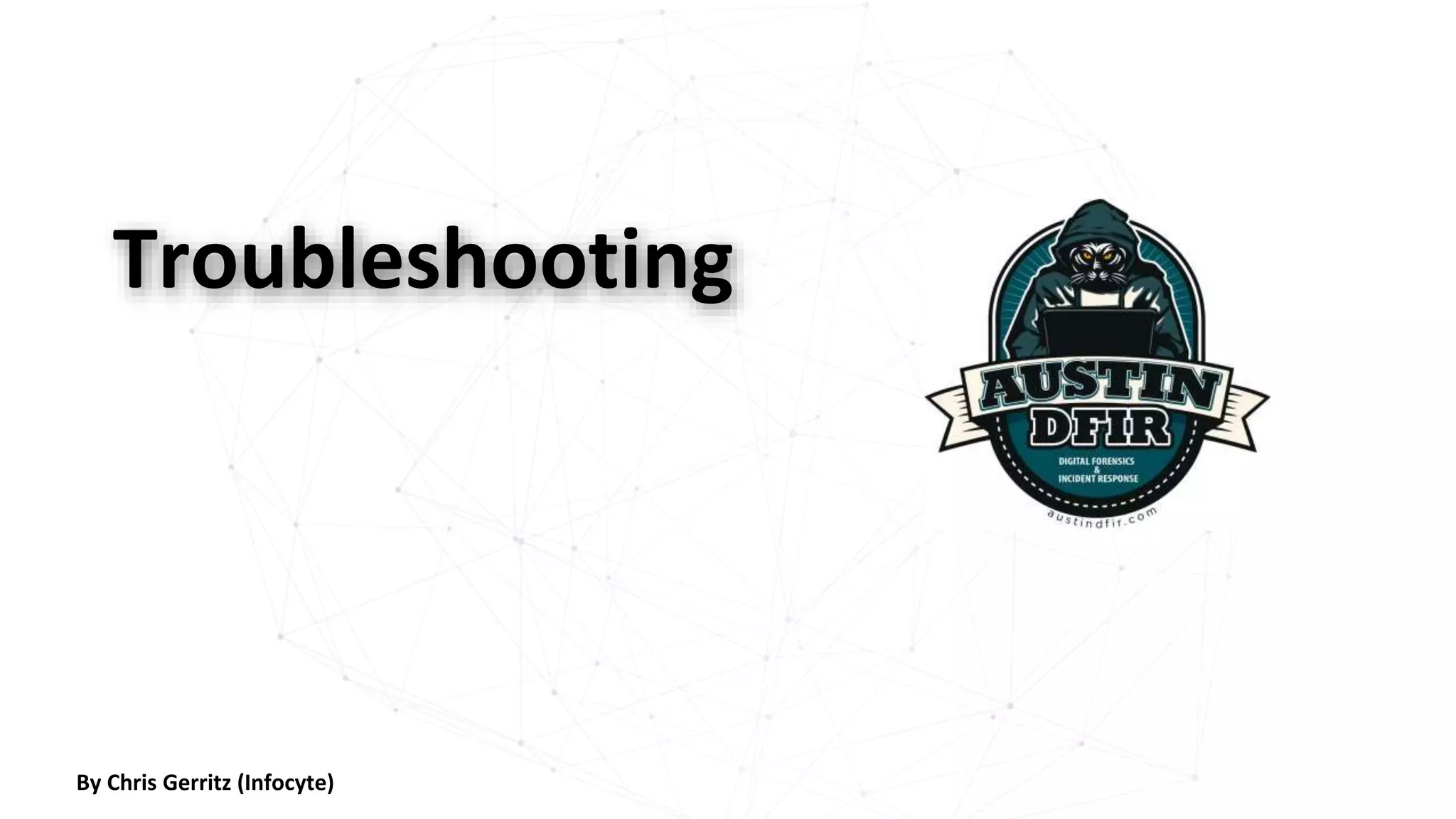 Troubleshooting
By Chris Gerritz (Infocyte)
 