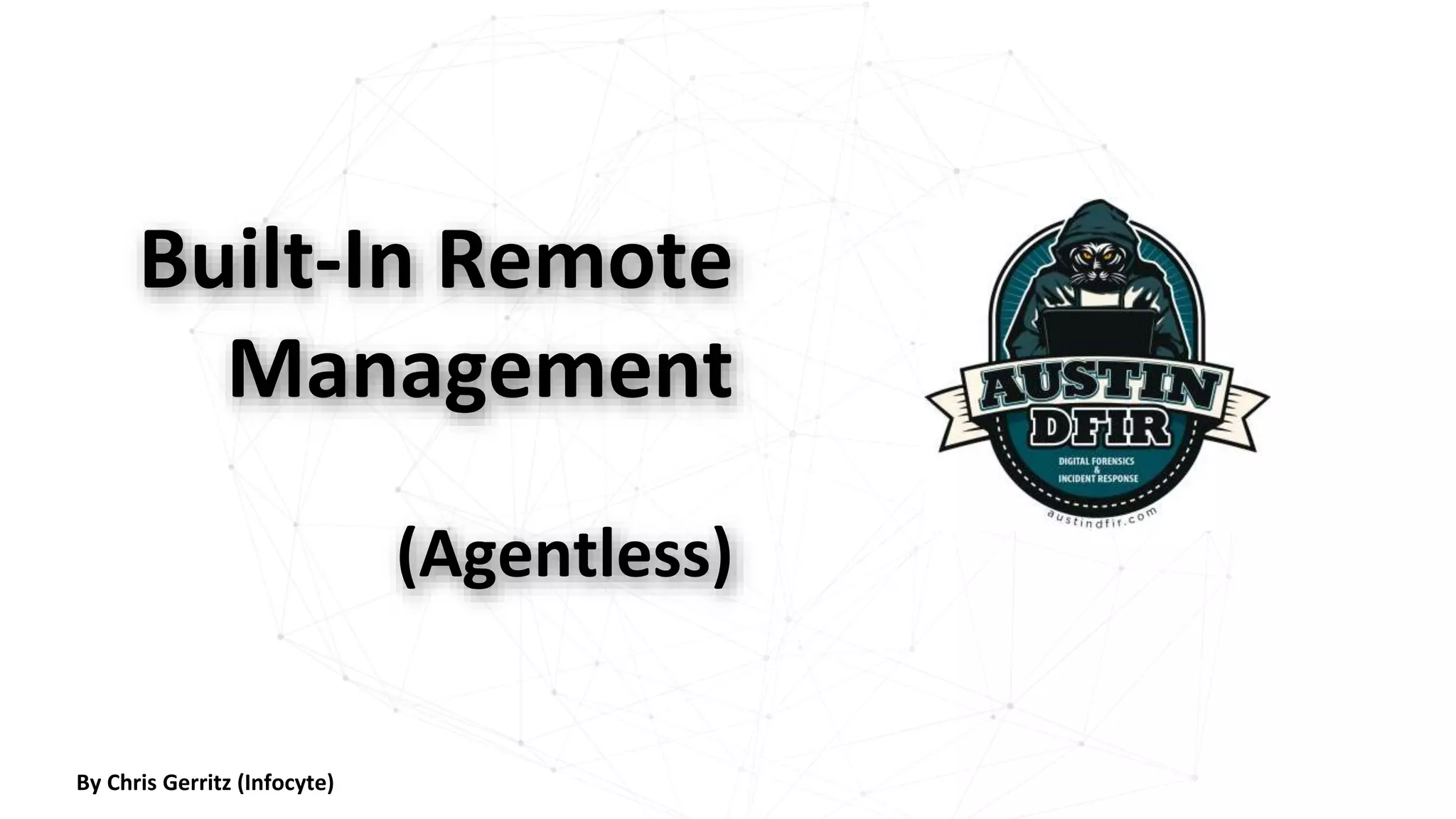 Built-In Remote
Management
(Agentless)
By Chris Gerritz (Infocyte)
 