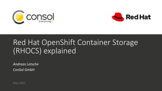 Red Hat OpenShift Container Storage
(RHOCS) explained
Andreas Letsche
ConSol GmbH
May 2021
 