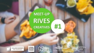 MEET-UP
RIVES
CREATIVES #1
 