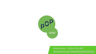 www.pop.eu.com/popschoolvalenciennes
Interlocuteur : Brahim SELLAM
 