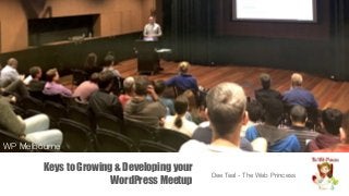 Keys to Growing & Developing your
WordPress Meetup
Dee Teal - The Web Princess
WP Melbourne
 