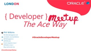 #OracleDeveloperMeetup
Phil Wilkins
Phil.Wilkins@capgemini.com
uk.linkedin.com/in/philWilkins
@PhilAtCapgemini /
@MP3Monst...