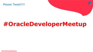 #OracleDeveloperMeetup
Please Tweet!!!!
#OracleDeveloperMeetup
 