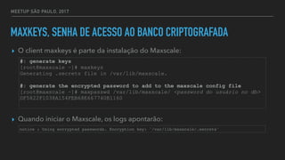 MEETUP SÃO PAULO, 2017
MAXKEYS, SENHA DE ACESSO AO BANCO CRIPTOGRAFADA
▸ O client maxkeys é parte da instalação do Maxscal...