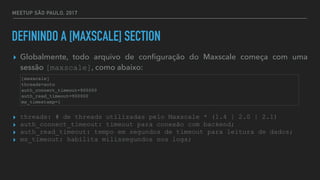 MEETUP SÃO PAULO, 2017
DEFININDO A [MAXSCALE] SECTION
▸ Globalmente, todo arquivo de conﬁguração do Maxscale começa com um...
