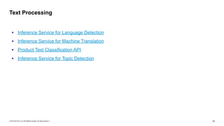 © 2019 SAP SE or an SAP affiliate company. All rights reserved. ǀ "33
• Inference Service for Language Detection
• Inference Service for Machine Translation
• Product Text Classification API
• Inference Service for Topic Detection
Text Processing
 