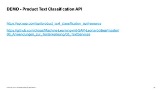 © 2019 SAP SE or an SAP affiliate company. All rights reserved. ǀ "41
https://api.sap.com/api/product_text_classification_api/resource
https://github.com/choas/Machine-Learning-mit-SAP-Leonardo/tree/master/
08_Anwendungen_zur_Texterkennung/08_TextServices
DEMO - Product Text Classification API
 