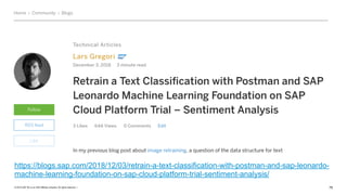 © 2019 SAP SE or an SAP affiliate company. All rights reserved. ǀ "75
https://blogs.sap.com/2018/12/03/retrain-a-text-classification-with-postman-and-sap-leonardo-
machine-learning-foundation-on-sap-cloud-platform-trial-sentiment-analysis/
 