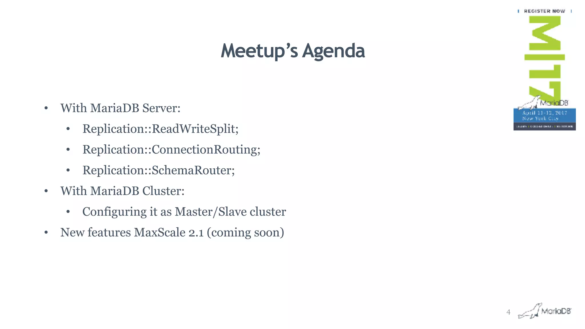 Meetup’s Agenda
• With MariaDB Server:
• Replication::ReadWriteSplit;
• Replication::ConnectionRouting;
• Replication::SchemaRouter;
• With MariaDB Cluster:
• Configuring it as Master/Slave cluster
• New features MaxScale 2.1 (coming soon)
4
 