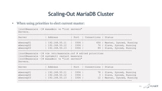 Scaling-Out MariaDB Cluster
• When using priorities to elect current master:
[root@maxscale ~]# maxadmin -e "list servers"
Servers.
-------------------+-----------------+-------+-------------+--------------------
Server | Address | Port | Connections | Status
-------------------+-----------------+-------+-------------+--------------------
wbwsrep01 | 192.168.50.11 | 3306 | 654 | Master, Synced, Running
wbwsrep02 | 192.168.50.12 | 3306 | 76 | Slave, Synced, Running
wbwsrep03 | 192.168.50.13 | 3306 | 89 | Slave, Synced, Running
-------------------+-----------------+-------+-------------+--------------------
[root@maxscale ~]# vim /etc/maxscale.cnf # edited priorities
[root@maxscale ~]# systemctl restart maxscale
[root@maxscale ~]# maxadmin -e "list servers"
Servers.
-------------------+-----------------+-------+-------------+--------------------
Server | Address | Port | Connections | Status
-------------------+-----------------+-------+-------------+--------------------
wbwsrep01 | 192.168.50.11 | 3306 | 78 | Slave, Synced, Running
wbwsrep02 | 192.168.50.12 | 3306 | 3 | Slave, Synced, Running
wbwsrep03 | 192.168.50.13 | 3306 | 12 | Master, Synced, Running
-------------------+-----------------+-------+-------------+--------------------
24
 