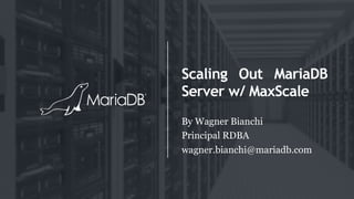 Scaling Out MariaDB
Server w/ MaxScale
By Wagner Bianchi
Principal RDBA
wagner.bianchi@mariadb.com
 