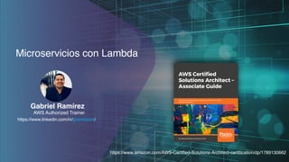 AWS Authorized Trainer
Gabriel Ramírez
Microservicios con Lambda
https://www.linkedin.com/in/gramirezm/
https://www.amazon.com/AWS-Certified-Solutions-Architect-certification/dp/1789130662
 